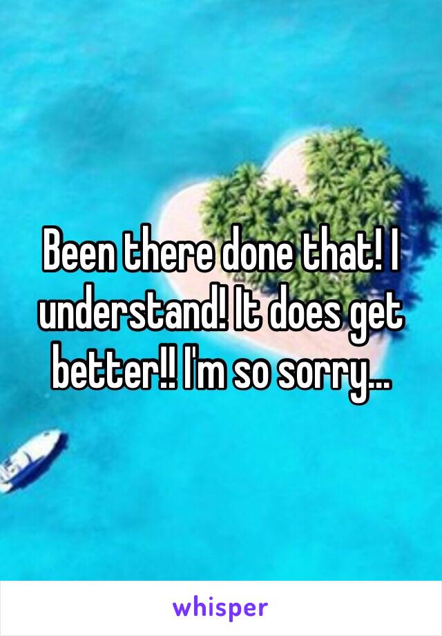 Been there done that! I understand! It does get better!! I'm so sorry...