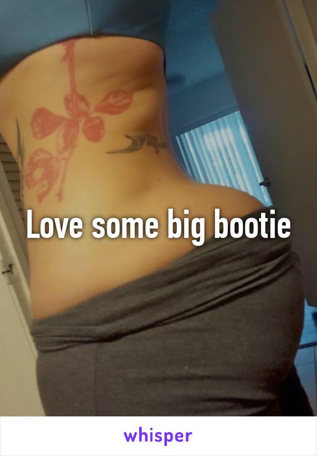 Love some big bootie