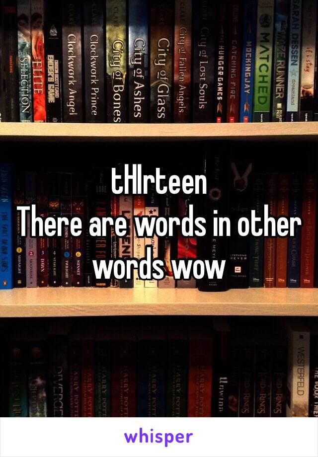 tHIrteen
There are words in other words wow