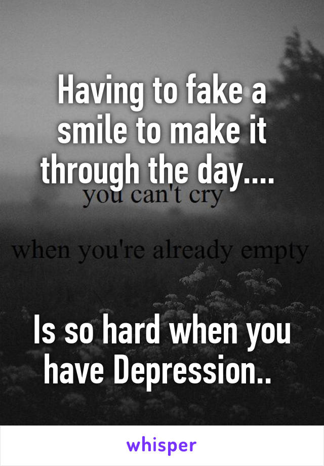 Having to fake a smile to make it through the day.... 



Is so hard when you have Depression.. 