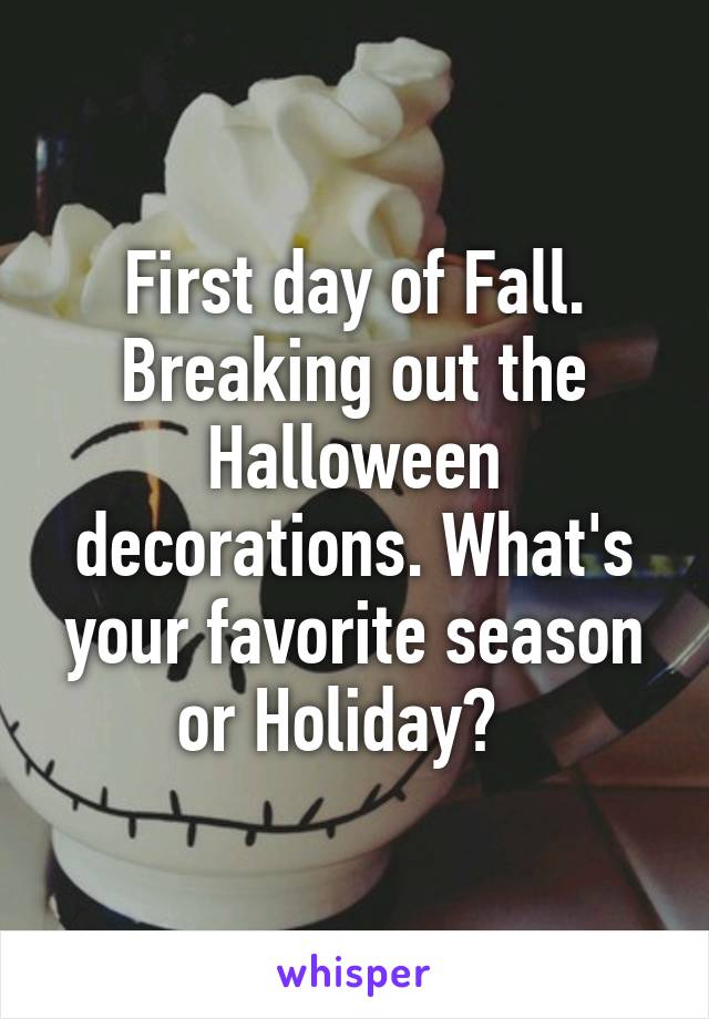 First day of Fall. Breaking out the Halloween decorations. What's your favorite season or Holiday?  