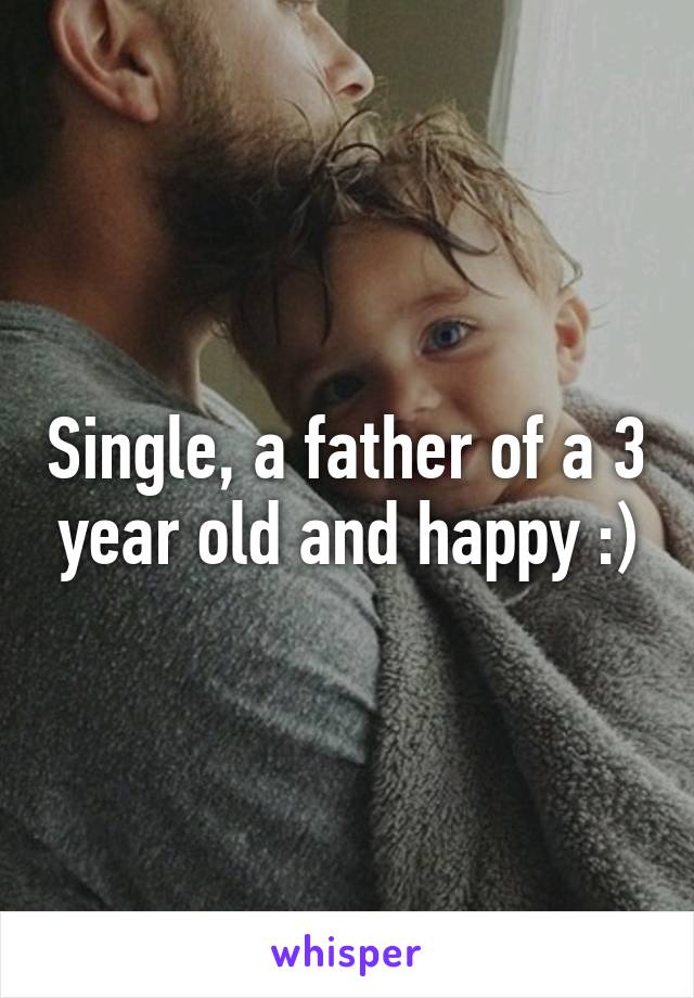 Single, a father of a 3 year old and happy :)