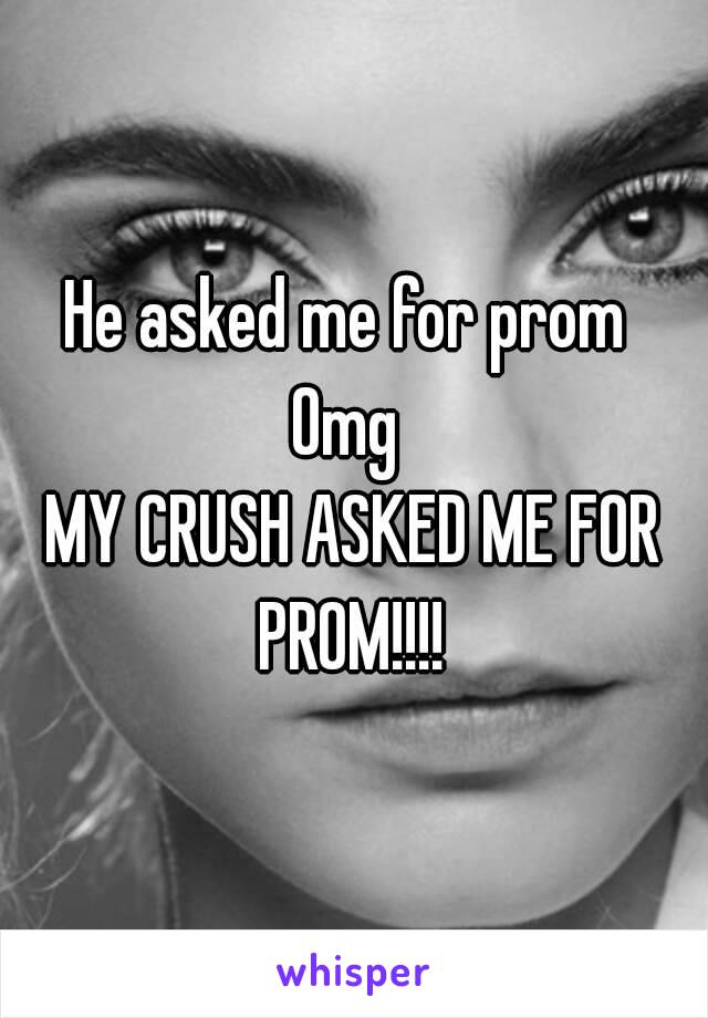 He asked me for prom 
Omg 
MY CRUSH ASKED ME FOR PROM!!!! 
