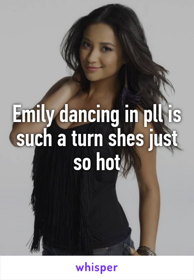 Emily dancing in pll is such a turn shes just so hot