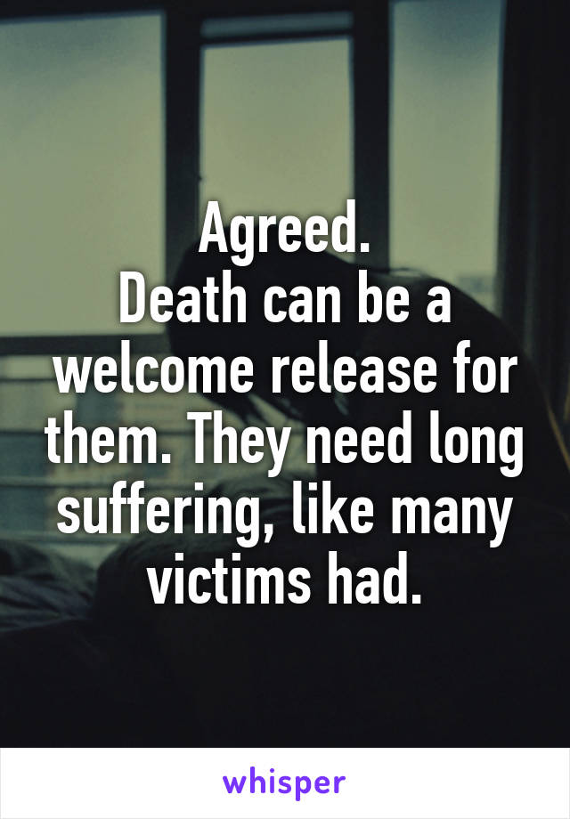 Agreed.
Death can be a welcome release for them. They need long suffering, like many victims had.