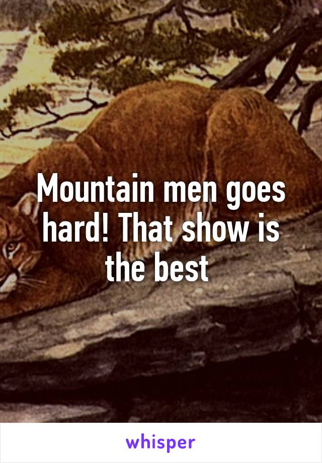 Mountain men goes hard! That show is the best 