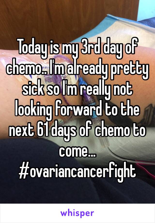 Today is my 3rd day of chemo.. I'm already pretty sick so I'm really not looking forward to the next 61 days of chemo to come... 
#ovariancancerfight