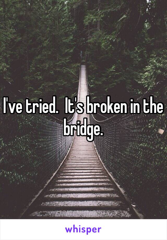 I've tried.  It's broken in the bridge. 