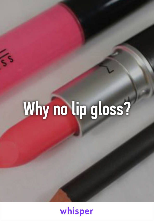 Why no lip gloss?