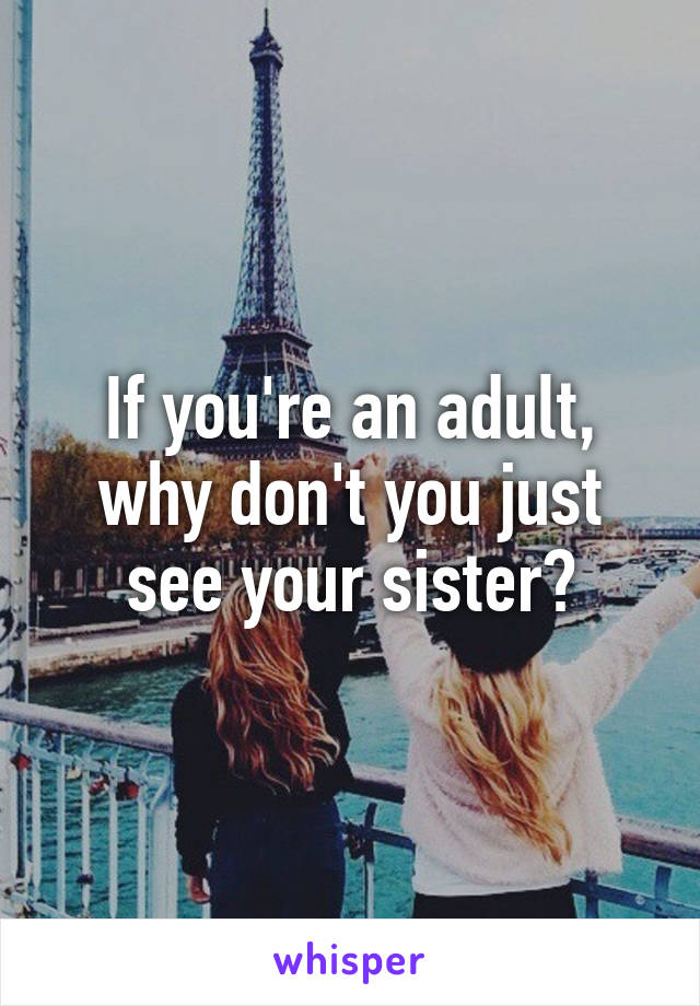 If you're an adult, why don't you just see your sister?