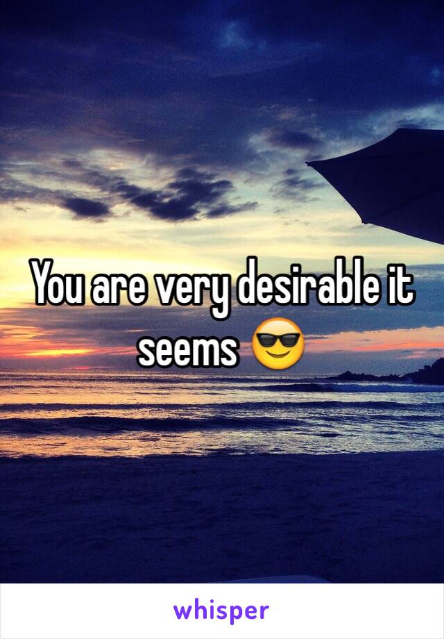 You are very desirable it seems 😎