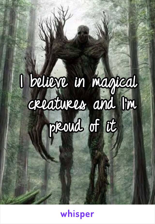 I believe in magical creatures and I'm proud of it