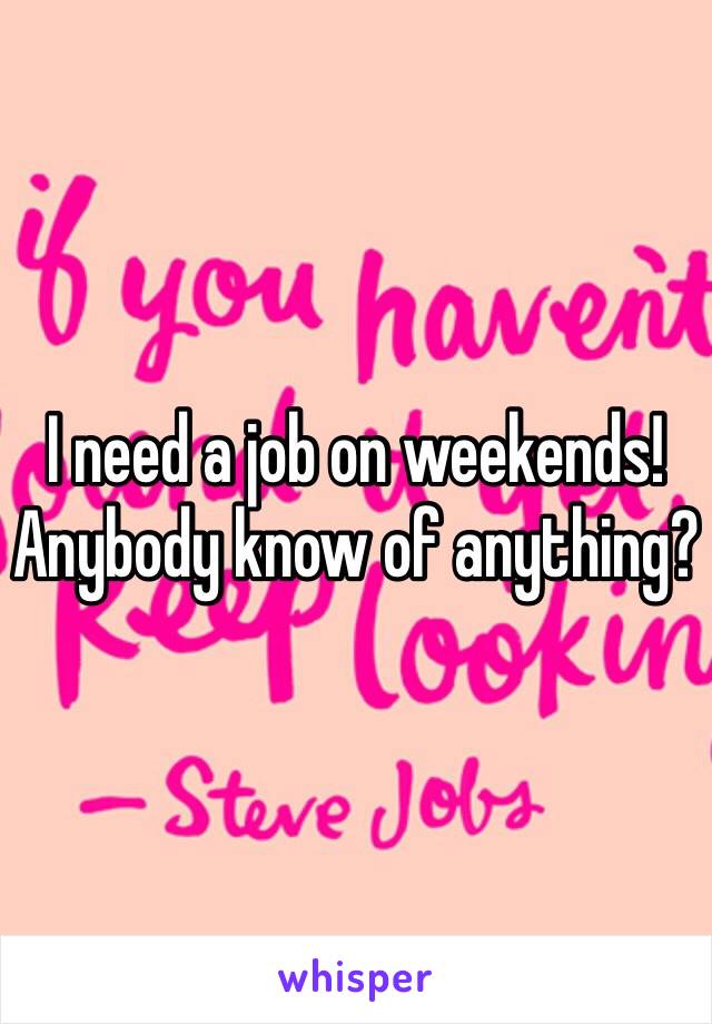 I need a job on weekends! Anybody know of anything?