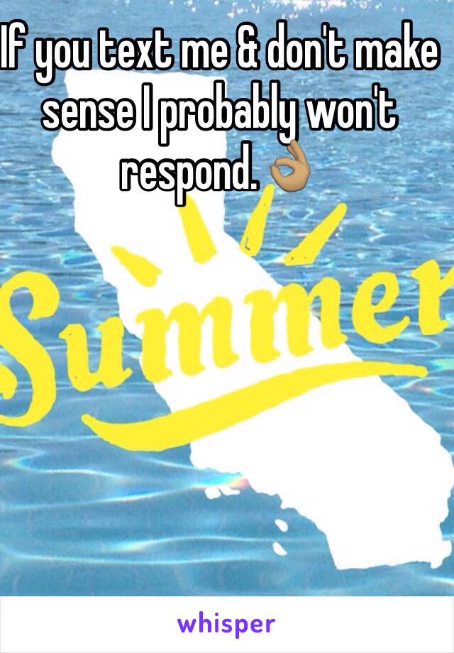 If you text me & don't make sense I probably won't respond.👌🏽