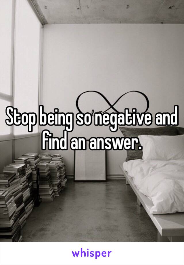 Stop being so negative and find an answer.  