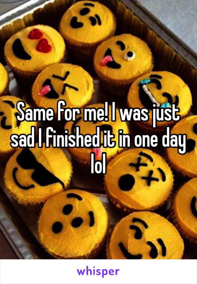 Same for me! I was just sad I finished it in one day lol 