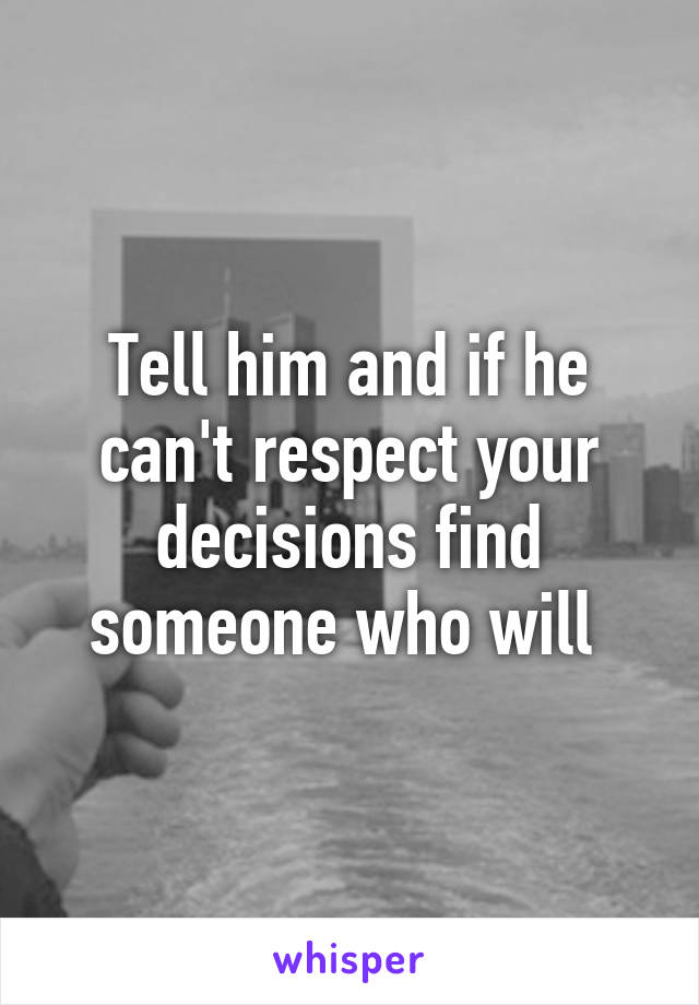 Tell him and if he can't respect your decisions find someone who will 