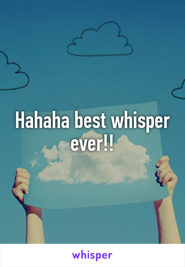 Hahaha best whisper ever!!