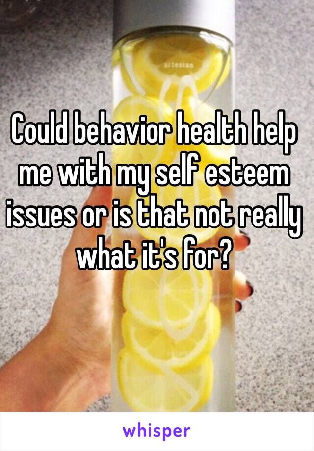 Could behavior health help me with my self esteem issues or is that not really what it's for?