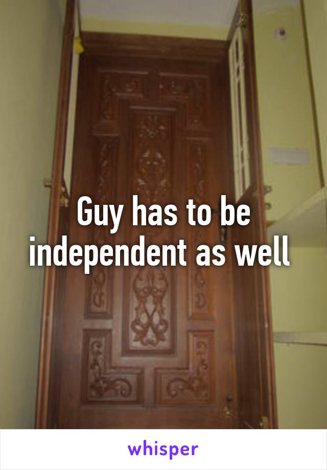 Guy has to be independent as well 