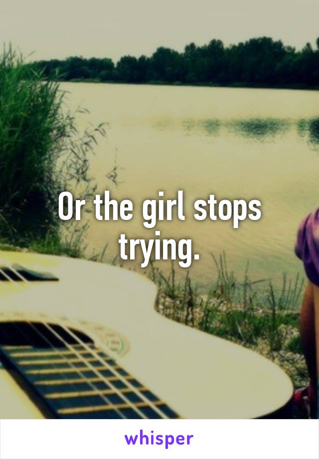 Or the girl stops trying.