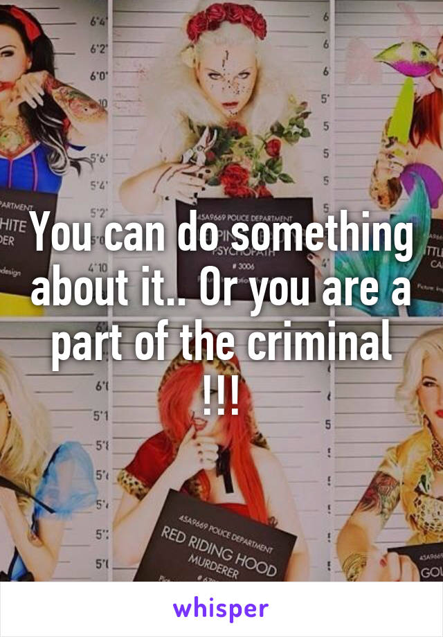 You can do something about it.. Or you are a part of the criminal !!!