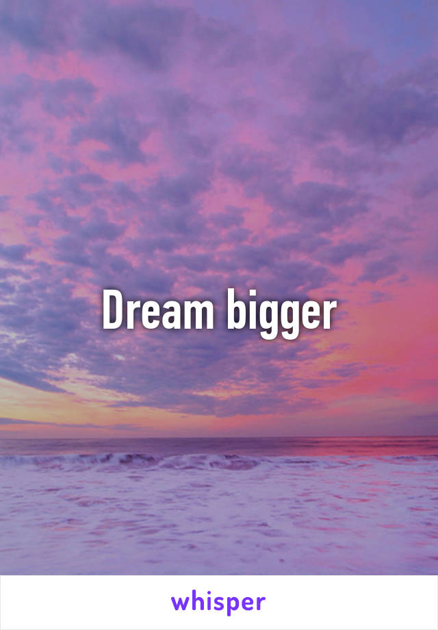 Dream bigger
