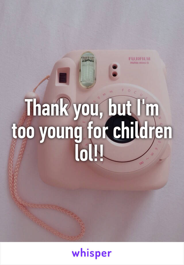 Thank you, but I'm too young for children lol!! 