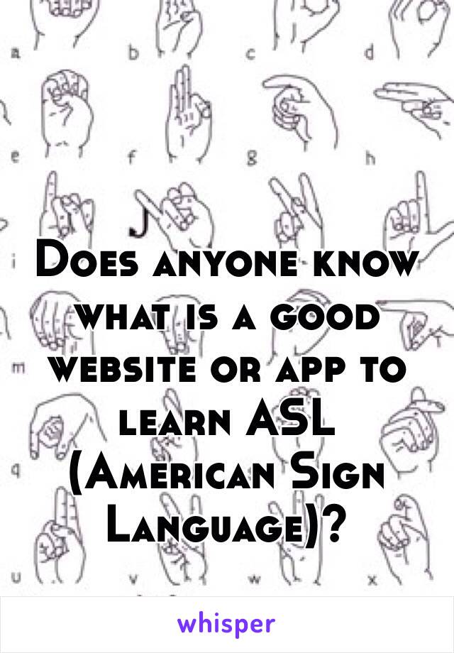 Does anyone know what is a good website or app to learn ASL (American Sign Language)?