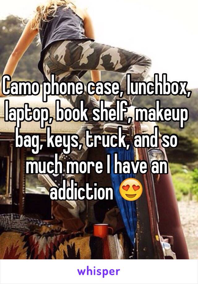 Camo phone case, lunchbox, laptop, book shelf, makeup bag, keys, truck, and so much more I have an addiction 😍