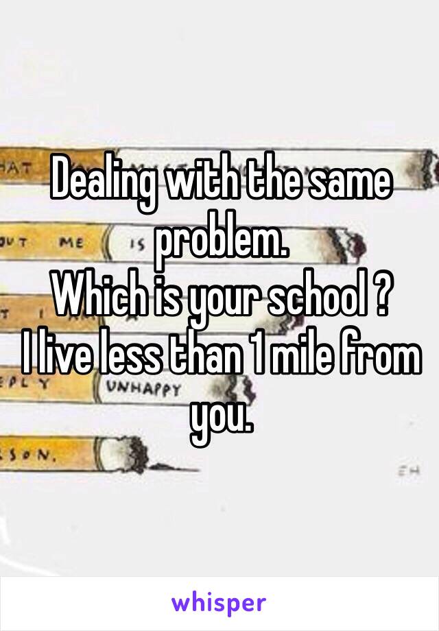 Dealing with the same problem.
Which is your school ?
I live less than 1 mile from you.