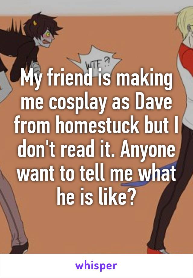 My friend is making me cosplay as Dave from homestuck but I don't read it. Anyone want to tell me what he is like?