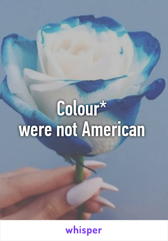 Colour* 
were not American 