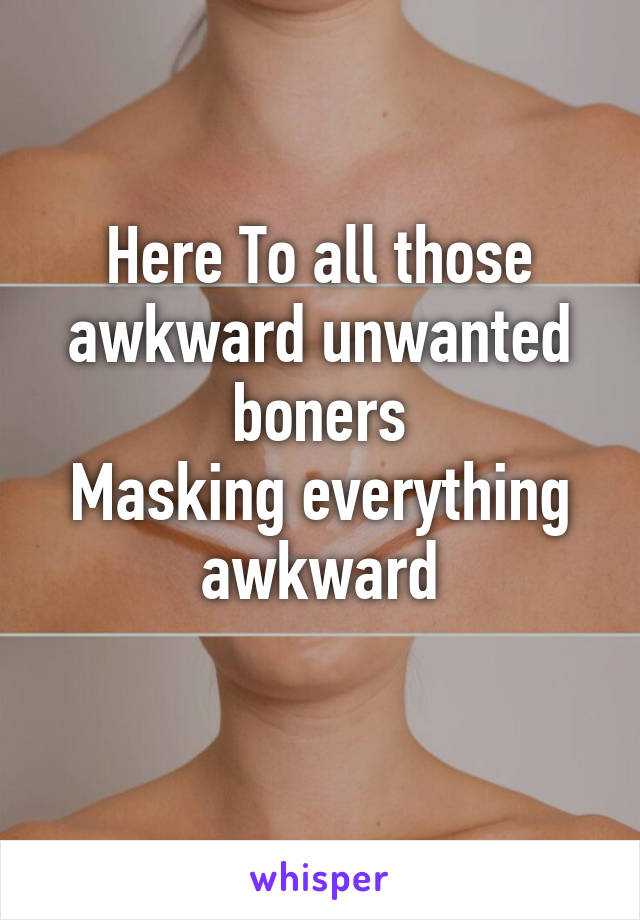 Here To all those awkward unwanted boners
Masking everything awkward
