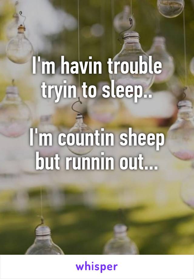 I'm havin trouble tryin to sleep..

I'm countin sheep but runnin out...

