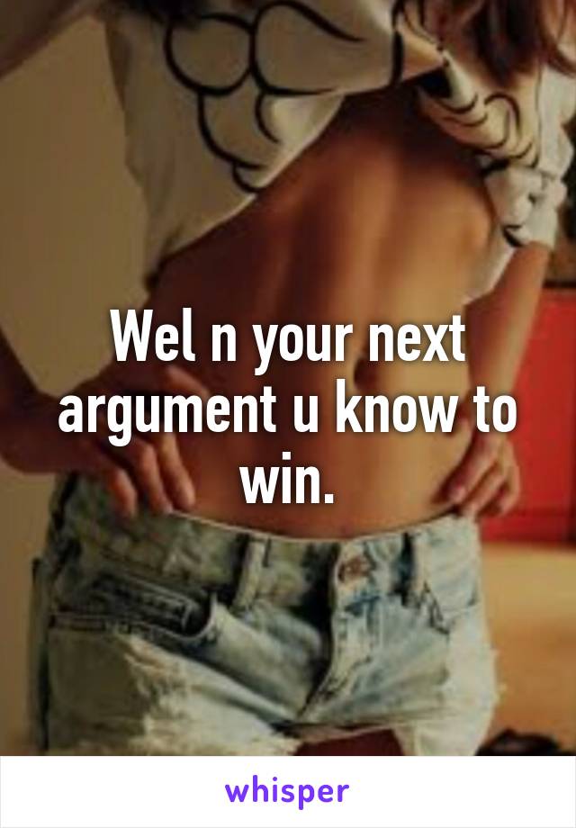 Wel n your next argument u know to win.