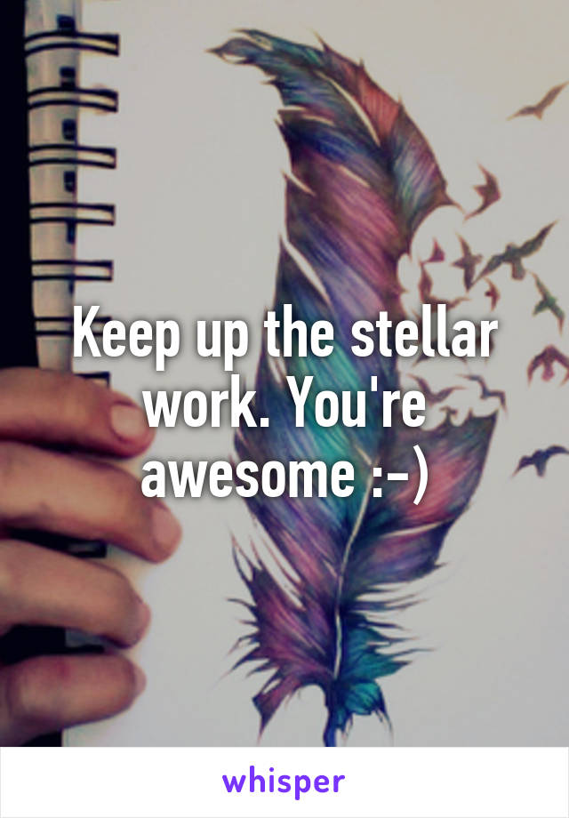 Keep up the stellar work. You're awesome :-)