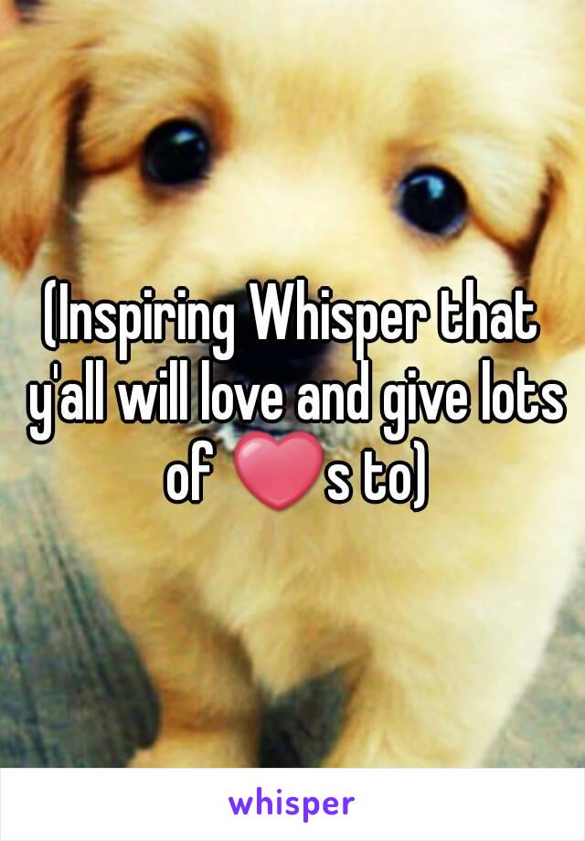 (Inspiring Whisper that y'all will love and give lots of ❤s to)