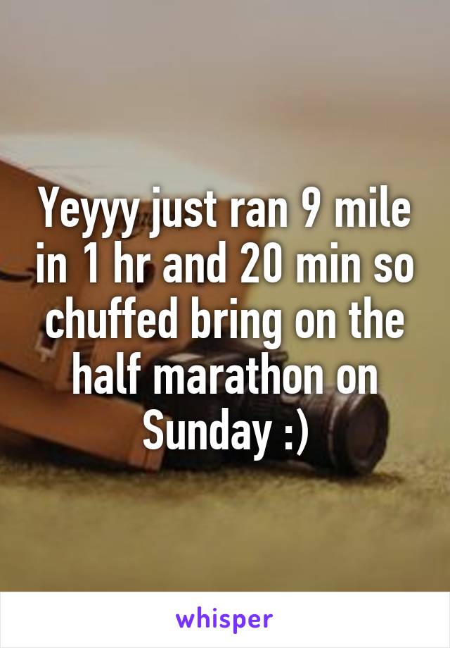 Yeyyy just ran 9 mile in 1 hr and 20 min so chuffed bring on the half marathon on Sunday :)