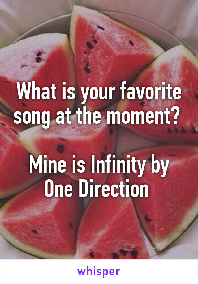 What is your favorite song at the moment? 

Mine is Infinity by One Direction 