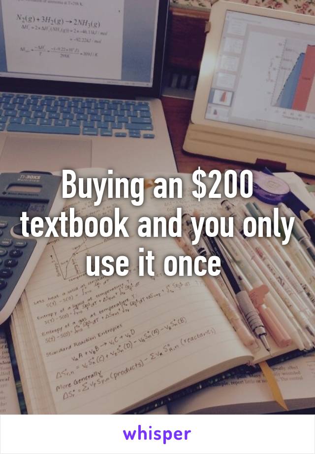 Buying an $200 textbook and you only use it once 