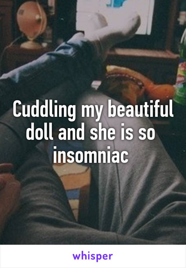 Cuddling my beautiful doll and she is so  insomniac 