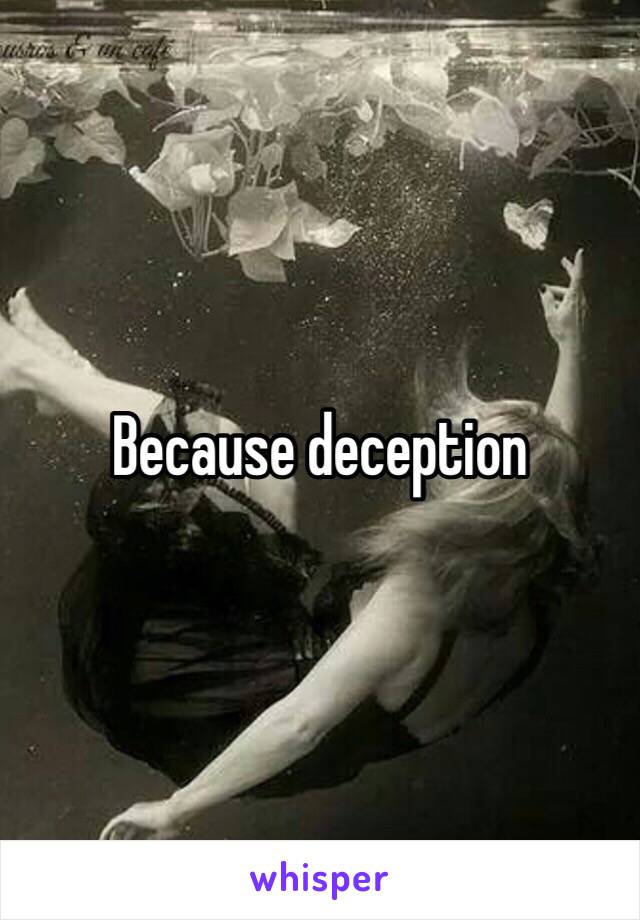 Because deception 