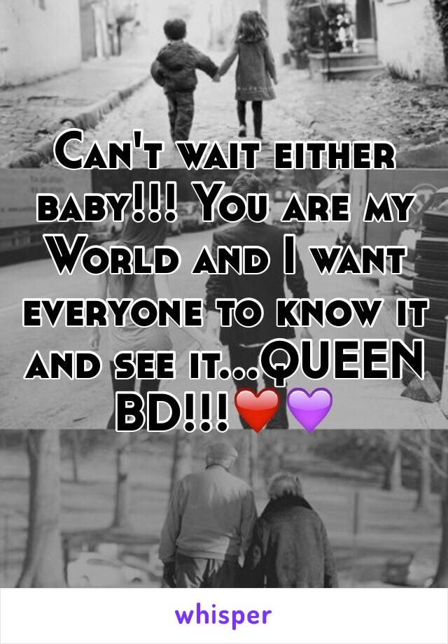 Can't wait either baby!!! You are my World and I want everyone to know it and see it...QUEEN BD!!!❤️💜