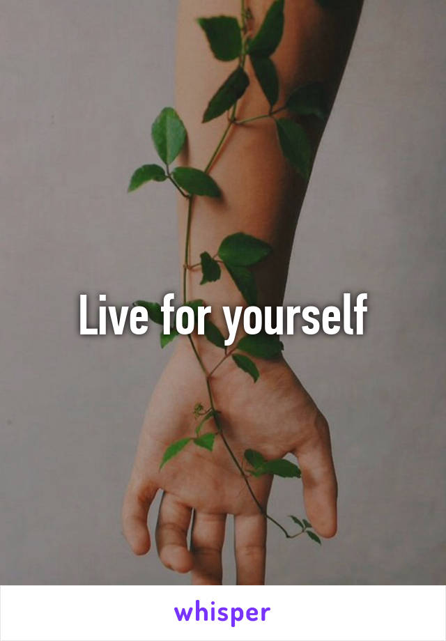 Live for yourself