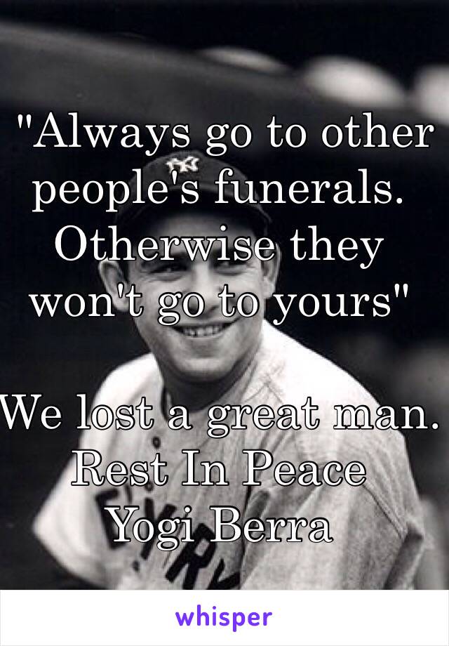  "Always go to other people's funerals. Otherwise they won't go to yours"

We lost a great man.
Rest In Peace 
Yogi Berra