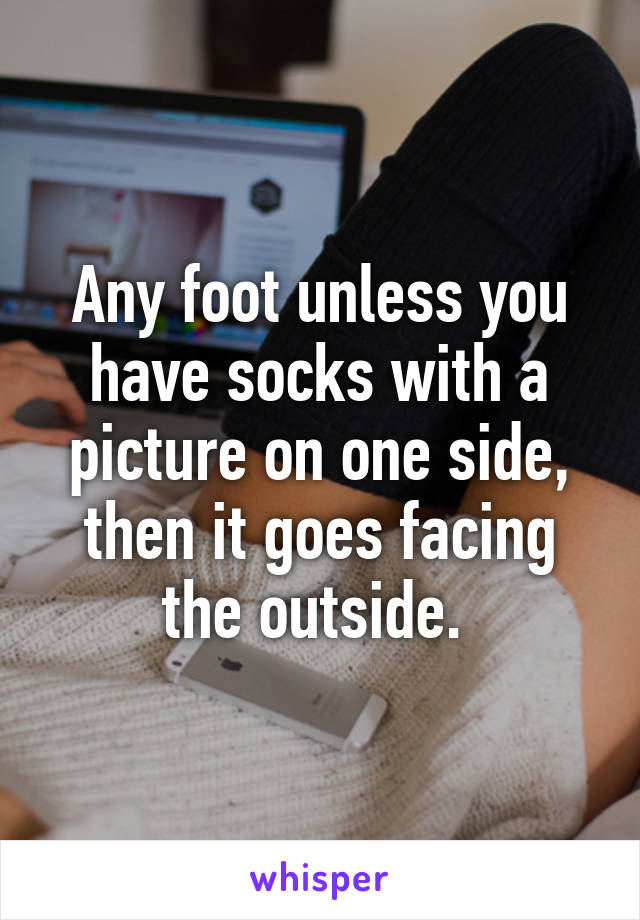 Any foot unless you have socks with a picture on one side, then it goes facing the outside. 