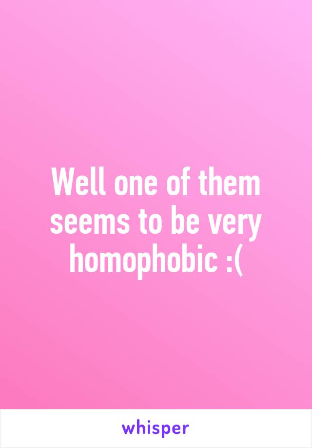 Well one of them seems to be very homophobic :(