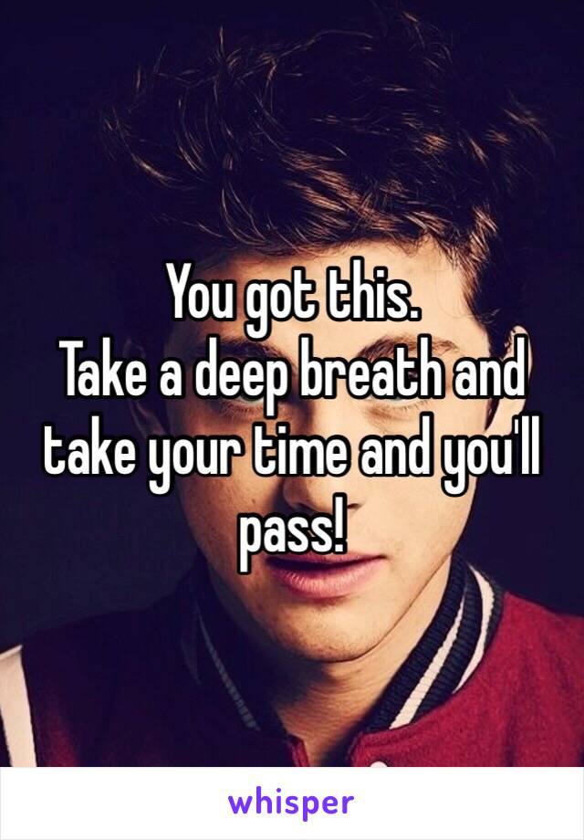 You got this.  
Take a deep breath and take your time and you'll pass!