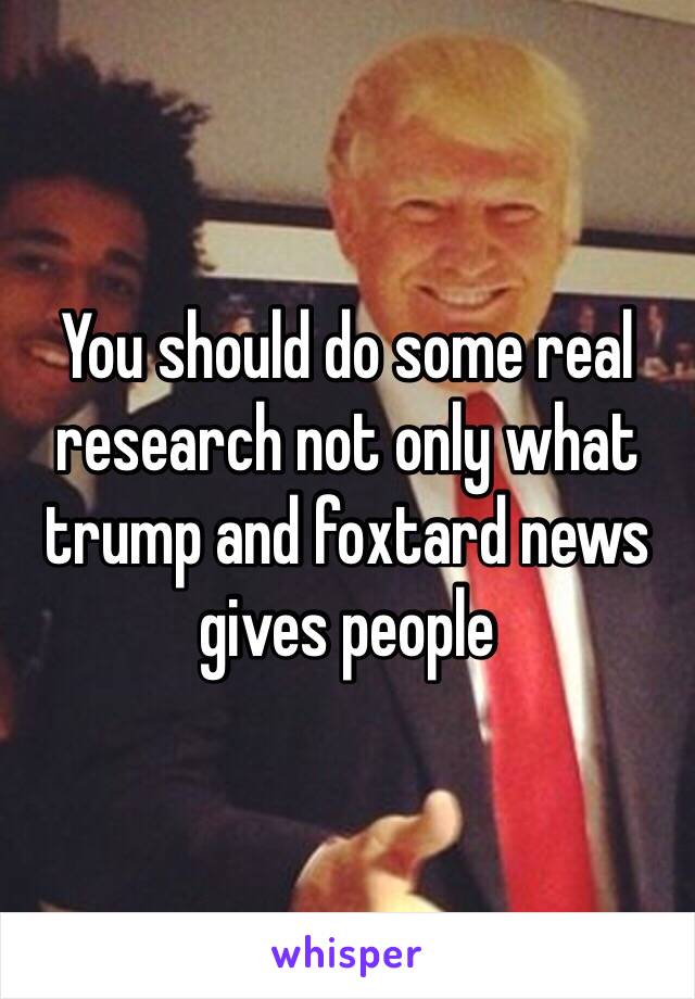 You should do some real research not only what trump and foxtard news gives people 